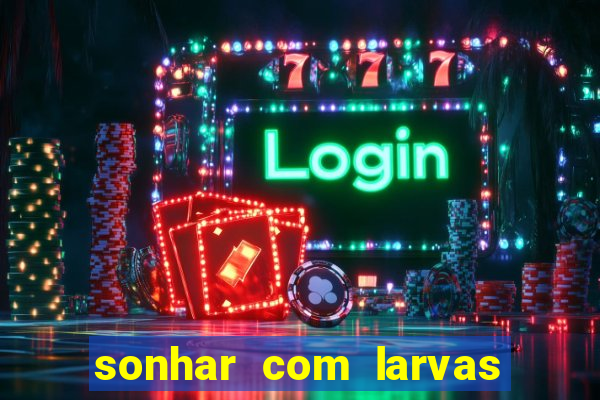 sonhar com larvas no jogo do bicho